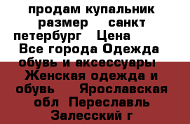 продам купальник размер 44,санкт-петербург › Цена ­ 250 - Все города Одежда, обувь и аксессуары » Женская одежда и обувь   . Ярославская обл.,Переславль-Залесский г.